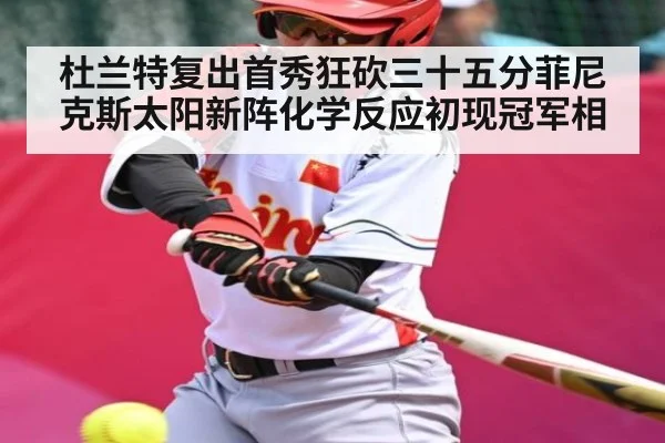 杜兰特复出首秀狂砍三十五分菲尼克斯太阳新阵化学反应初现冠军相
