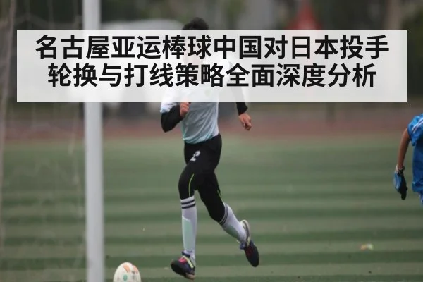 名古屋亚运棒球中国对日本投手轮换与打线策略全面深度分析