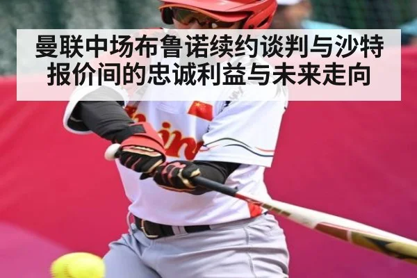 曼联中场布鲁诺续约谈判与沙特报价间的忠诚利益与未来走向