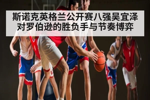 斯诺克英格兰公开赛八强吴宜泽对罗伯逊的胜负手与节奏博弈