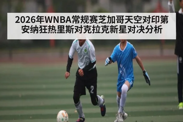 2026年WNBA常规赛芝加哥天空对印第安纳狂热里斯对克拉克新星对决分析