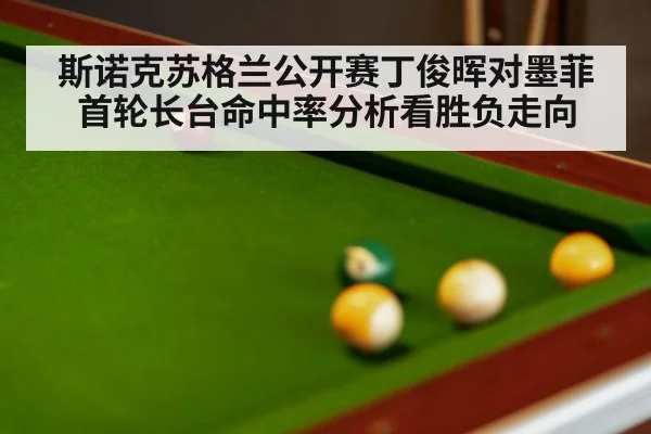 斯诺克苏格兰公开赛丁俊晖对墨菲首轮长台命中率分析看胜负走向